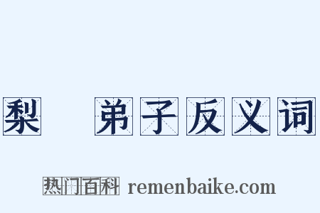 梨園弟子反义词是什么意思的图片